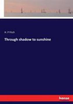 Through shadow to sunshine|H. P. Fitch