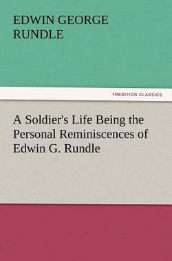A Soldier's Life Being the Personal Reminiscences of Edwin G. Rundle|Edwin George Rundle