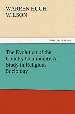 The Evolution of the Country Community a Study in Religious Sociology|Warren H. Wilson