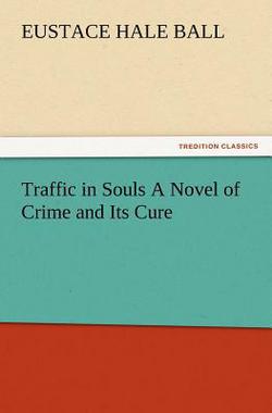 Traffic in Souls a Novel of Crime and Its Cure|Eustace Hale Ball
