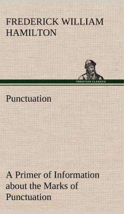 Punctuation A Primer of Information about the Marks of Punctuation and their Use Both Grammatically and Typographically|Frederick W. Hamilton