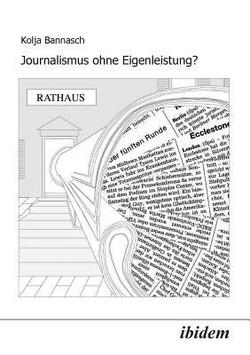 Journalismus ohne Eigenleistung?. Das Zustandekommen von Nachrichten in lokalen Medien|Kolja Bannasch