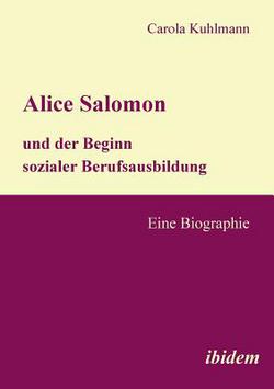 Alice Salomon und der Beginn sozialer Berufsausbildung. Eine Biographie|Carola Kuhlmann