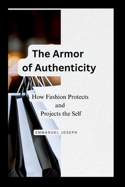 The Armor of Authenticity, How Fashion Protects and Projects the Self|Emmanuel Joseph