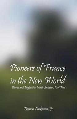 Pioneers Of France In The New World|Francis Parkman, Jr.