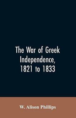 The war of Greek independence, 1821 to 1833|W Alison Phillips