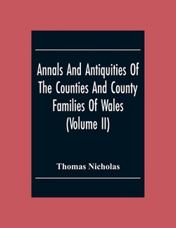 Annals And Antiquities Of The Counties And County Families Of Wales (Volume Ii) Containing A Record Of All The Gentry, Their Lineage, Alliances, Appoi|Thomas Nicholas