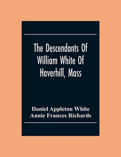 The Descendants Of William White Of Haverhill, Mass|Daniel Appleton White