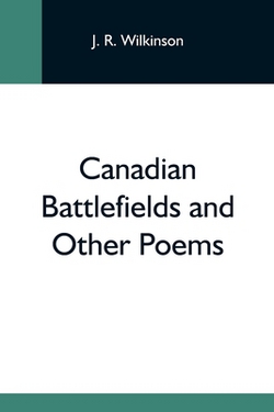 Canadian Battlefields And Other Poems|J. R. Wilkinson