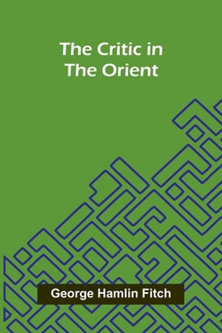 The Critic in the Orient|George Hamlin Fitch