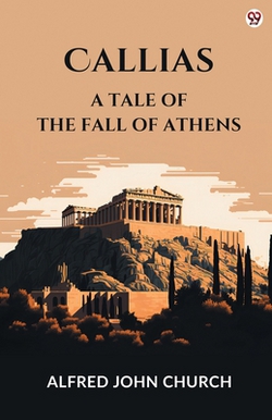 Callias A Tale Of The Fall Of Athens|Alfred John Church
