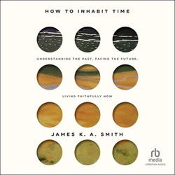 How to Inhabit Time|James K. A. Smith