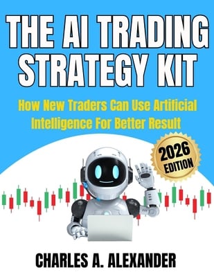 The AI Trading Starter Kit : How New Traders Can Use Artificial Intelligence for Better Results, by Charles A. Alexander