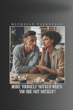 Make yourself noticed when you are not noticed|Michelle Valentine