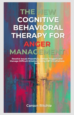 The New Cognitive Behavioral Therapy for Anger Management|Carson Ritchie
