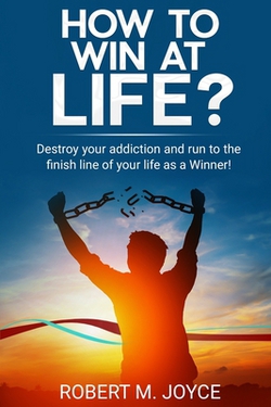 How to Win at Life? Destroy Your Addiction and Run to The Finish Line of Your Life as a Winner!|Robert M. Joyce
