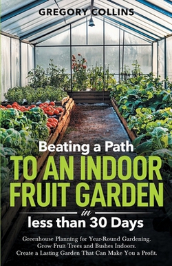 Beating a Path to an Indoor Fruit Garden in Less Than 30 Days|Gregory Collins