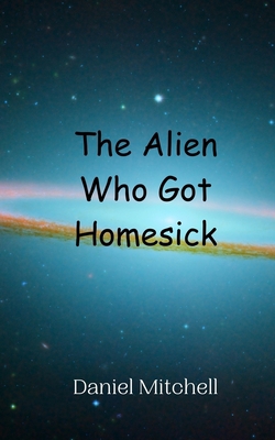 The Alien Who Got Homesick|Daniel Mitchell
